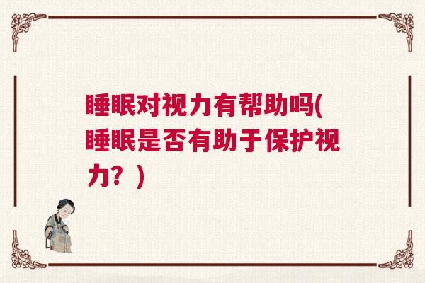 睡眠对视力有帮助吗(睡眠是否有助于保护视力？)