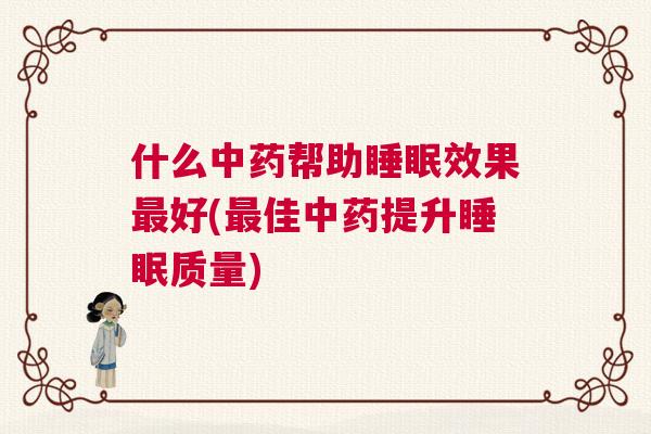 什么中药帮助睡眠效果最好(最佳中药提升睡眠质量)