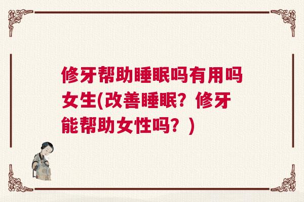 修牙帮助睡眠吗有用吗女生(改善睡眠？修牙能帮助女性吗？)