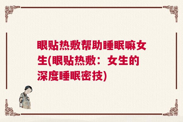 眼贴热敷帮助睡眠嘛女生(眼贴热敷：女生的深度睡眠密技)