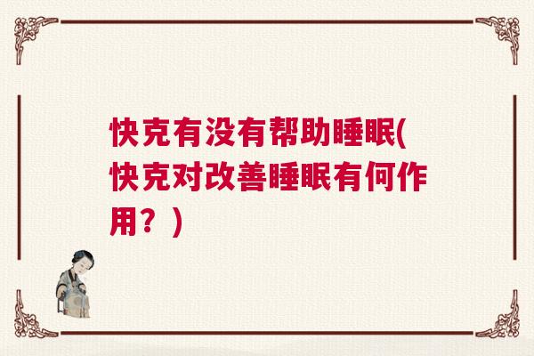快克有没有帮助睡眠(快克对改善睡眠有何作用？)