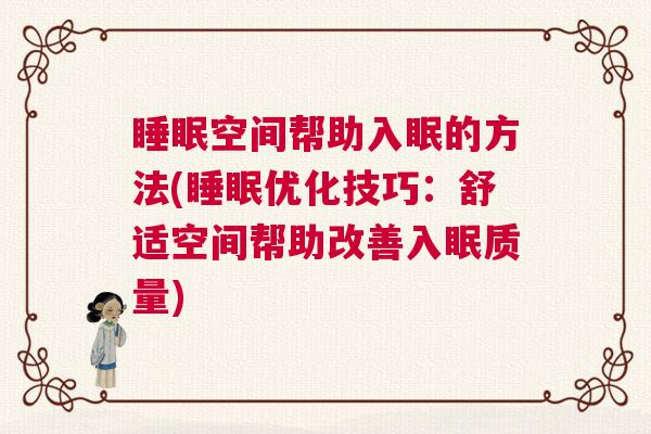睡眠空间帮助入眠的方法(睡眠优化技巧：舒适空间帮助改善入眠质量)