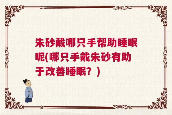 朱砂戴哪只手帮助睡眠呢(哪只手戴朱砂有助于改善睡眠？)