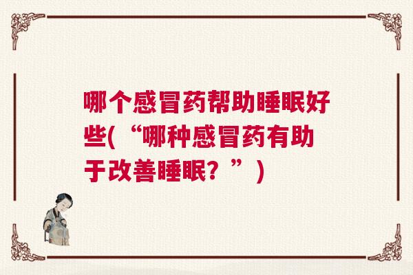 哪个感冒药帮助睡眠好些(“哪种感冒药有助于改善睡眠？”)