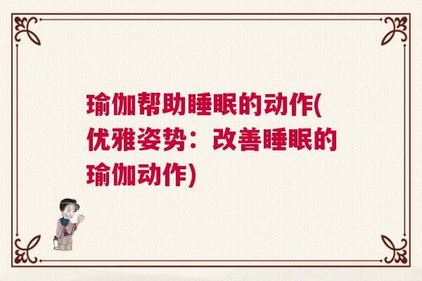 瑜伽帮助睡眠的动作(优雅姿势：改善睡眠的瑜伽动作)