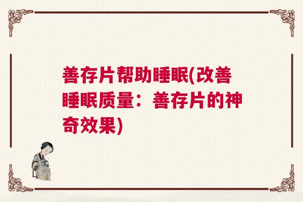 善存片帮助睡眠(改善睡眠质量：善存片的神奇效果)