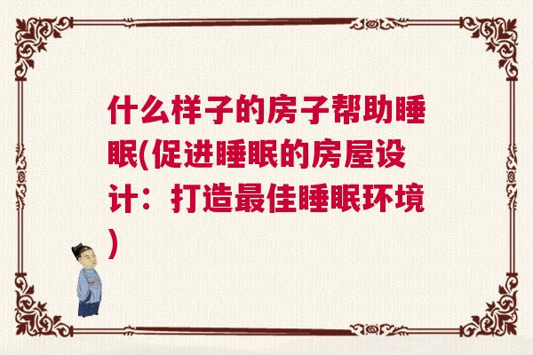 什么样子的房子帮助睡眠(促进睡眠的房屋设计：打造最佳睡眠环境)