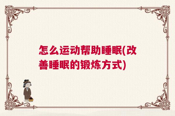 怎么运动帮助睡眠(改善睡眠的锻炼方式)