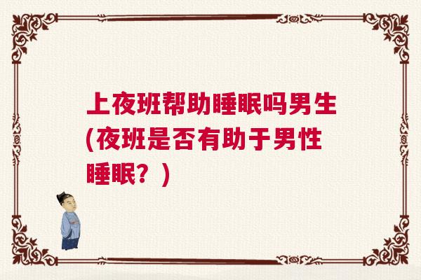 上夜班帮助睡眠吗男生(夜班是否有助于男性睡眠？)
