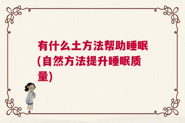有什么土方法帮助睡眠(自然方法提升睡眠质量)