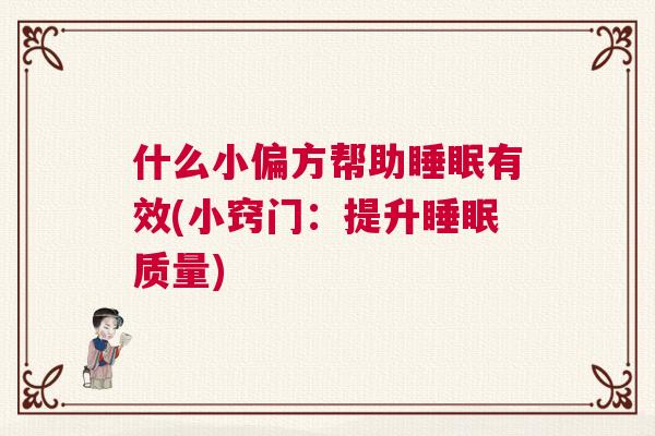 什么小偏方帮助睡眠有效(小窍门：提升睡眠质量)