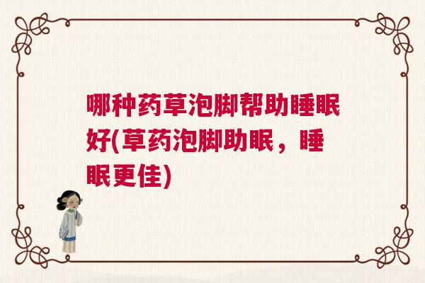 哪种药草泡脚帮助睡眠好(草药泡脚助眠，睡眠更佳)