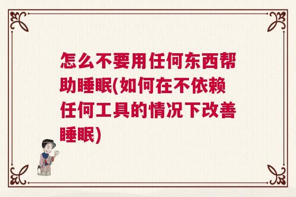 怎么不要用任何东西帮助睡眠(如何在不依赖任何工具的情况下改善睡眠)