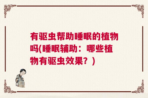 有驱虫帮助睡眠的植物吗(睡眠辅助：哪些植物有驱虫效果？)