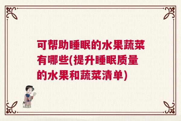 可帮助睡眠的水果蔬菜有哪些(提升睡眠质量的水果和蔬菜清单)