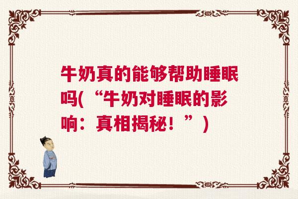 牛奶真的能够帮助睡眠吗(“牛奶对睡眠的影响：真相揭秘！”)