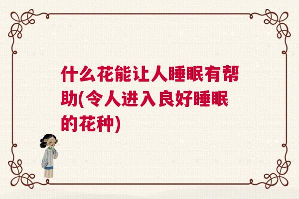 什么花能让人睡眠有帮助(令人进入良好睡眠的花种)