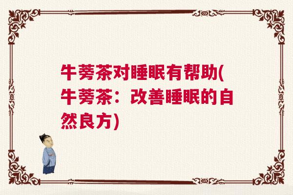 牛蒡茶对睡眠有帮助(牛蒡茶：改善睡眠的自然良方)