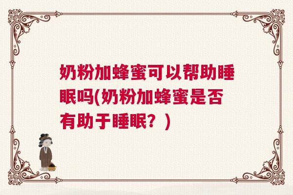 奶粉加蜂蜜可以帮助睡眠吗(奶粉加蜂蜜是否有助于睡眠？)