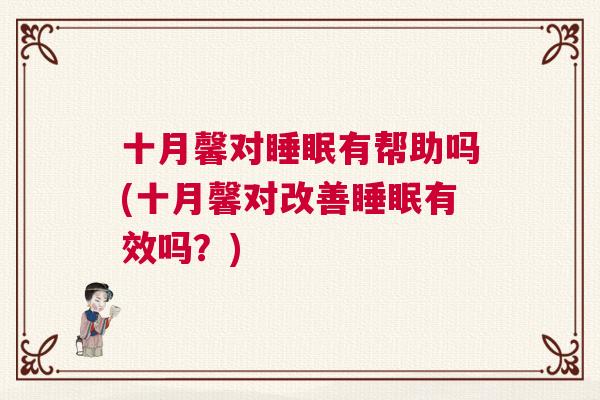 十月馨对睡眠有帮助吗(十月馨对改善睡眠有效吗？)