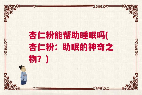 杏仁粉能帮助睡眠吗(杏仁粉：助眠的神奇之物？)
