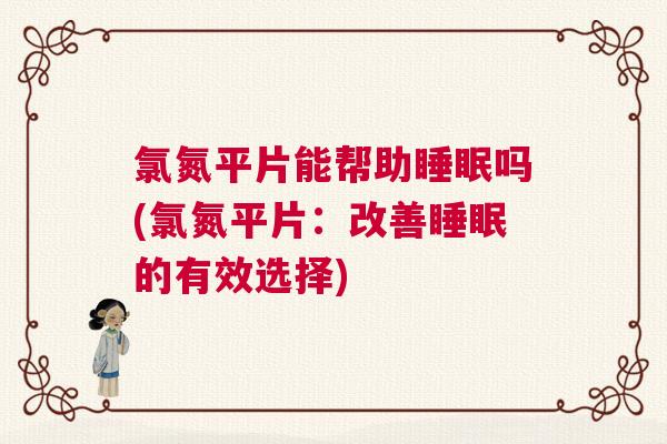 氯氮平片能帮助睡眠吗(氯氮平片：改善睡眠的有效选择)