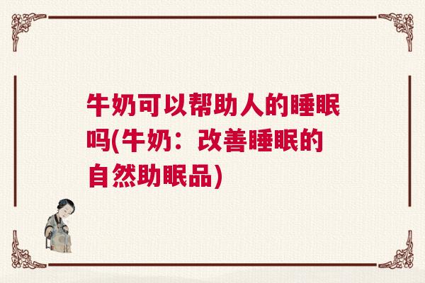 牛奶可以帮助人的睡眠吗(牛奶：改善睡眠的自然助眠品)