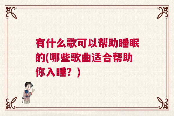 有什么歌可以帮助睡眠的(哪些歌曲适合帮助你入睡？)