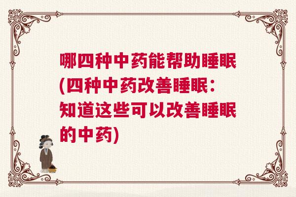 哪四种中药能帮助睡眠(四种中药改善睡眠：知道这些可以改善睡眠的中药)