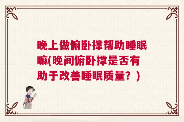 晚上做俯卧撑帮助睡眠嘛(晚间俯卧撑是否有助于改善睡眠质量？)