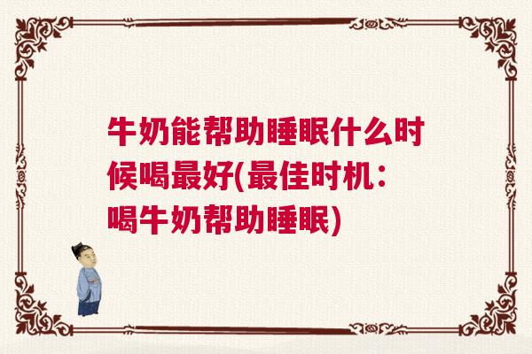 牛奶能帮助睡眠什么时候喝最好(最佳时机：喝牛奶帮助睡眠)