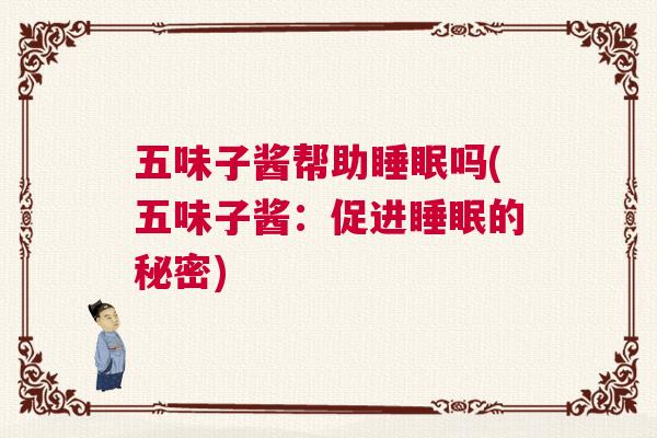 五味子酱帮助睡眠吗(五味子酱：促进睡眠的秘密)