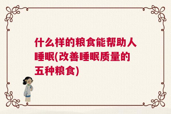 什么样的粮食能帮助人睡眠(改善睡眠质量的五种粮食)