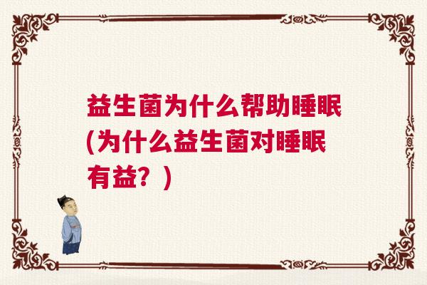 益生菌为什么帮助睡眠(为什么益生菌对睡眠有益？)