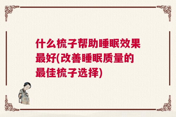 什么梳子帮助睡眠效果最好(改善睡眠质量的最佳梳子选择)