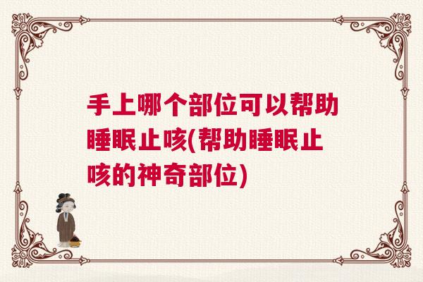 手上哪个部位可以帮助睡眠止咳(帮助睡眠止咳的神奇部位)